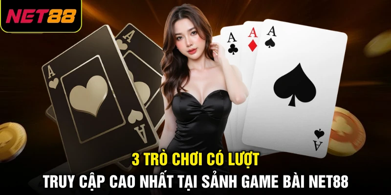 3 trò chơi có lượt truy cập cao nhất tại sảnh game bài NET88