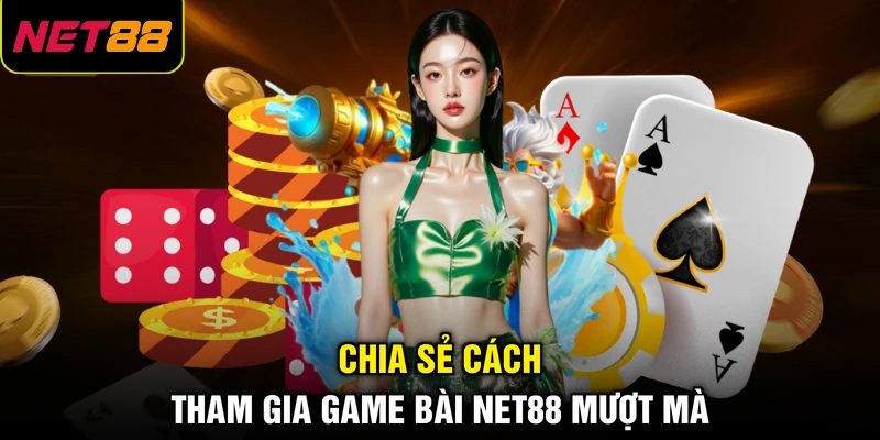 Chia sẻ cách tham gia game bài NET88 mượt mà