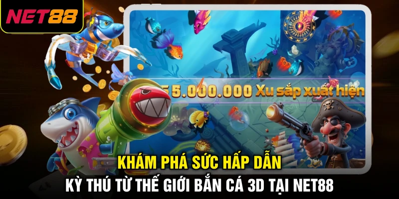 Khám phá sức hấp dẫn kỳ thú từ thế giới bắn cá 3D tại NET88 