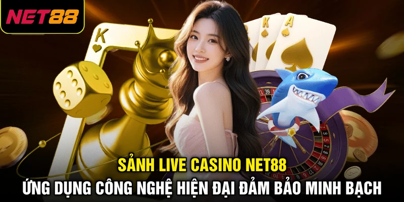 Sảnh Live Casino NET88 ứng dụng công nghệ hiện đại đảm bảo minh bạch